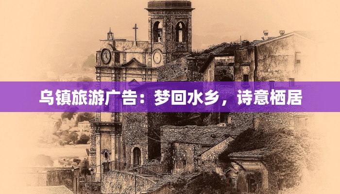 乌镇旅游广告：梦回水乡，诗意栖居