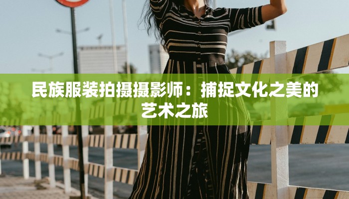 民族服装拍摄摄影师：捕捉文化之美的艺术之旅