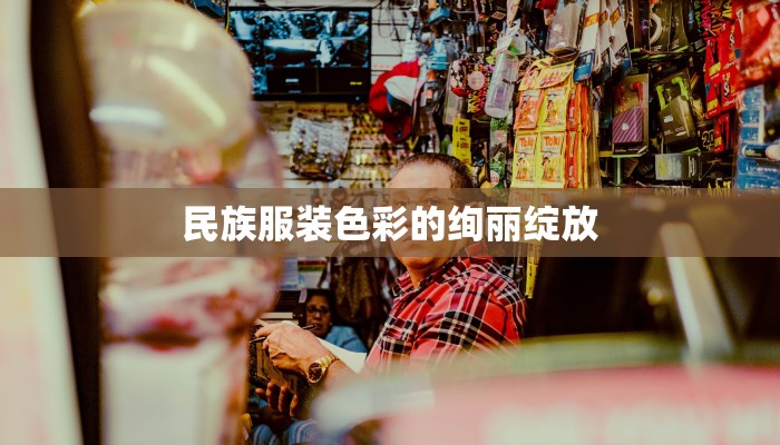 民族服装色彩的绚丽绽放