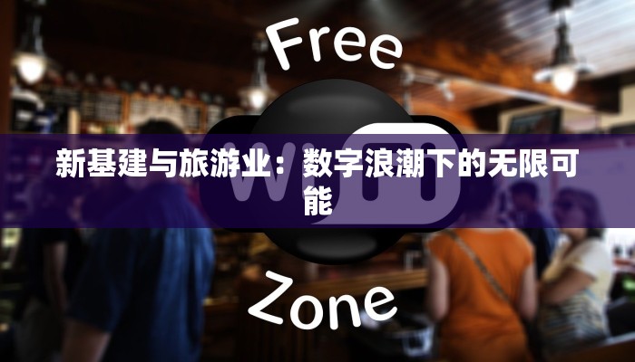 新基建与旅游业：数字浪潮下的无限可能