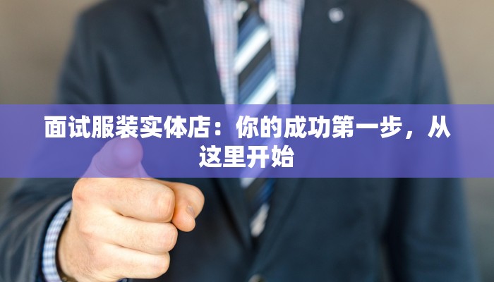 面试服装实体店：你的成功第一步，从这里开始