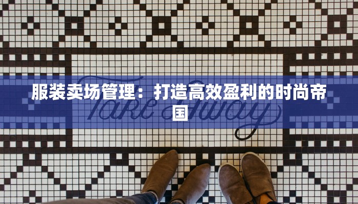 服装卖场管理：打造高效盈利的时尚帝国