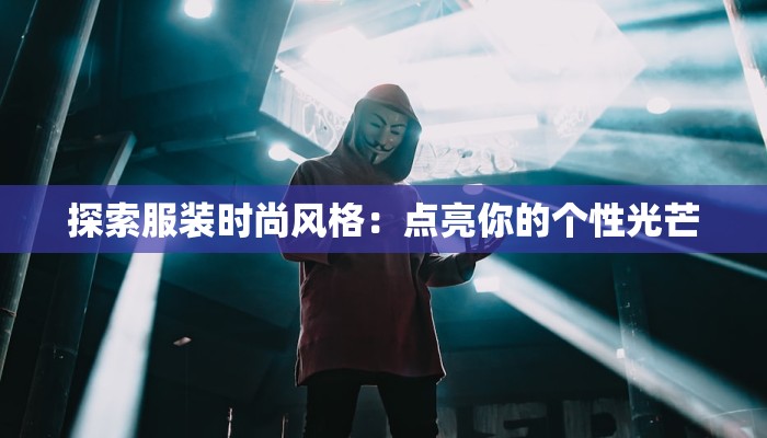 探索服装时尚风格：点亮你的个性光芒
