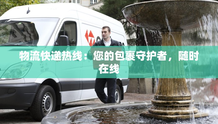 物流快递热线:您的包裹守护者,随时在线 物流快递热线:您的包裹守护者,随时在线