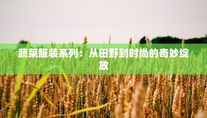 蔬菜服装系列:从田野到时尚的奇妙绽放 蔬菜服装系列:从田野到时尚的奇妙绽放