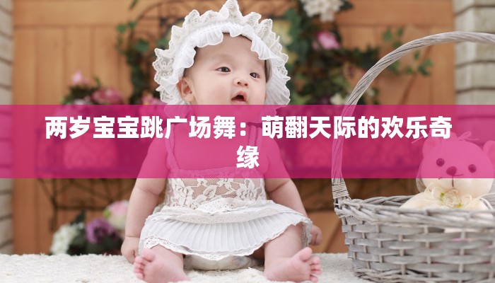 两岁宝宝跳广场舞：萌翻天际的欢乐奇缘