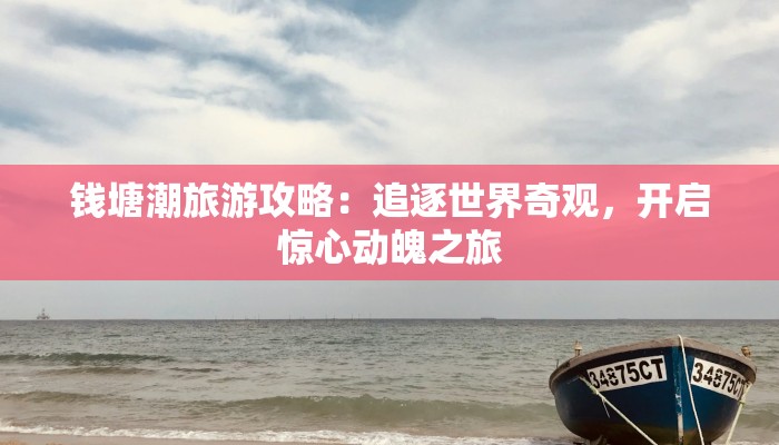 钱塘潮旅游攻略：追逐世界奇观，开启惊心动魄之旅