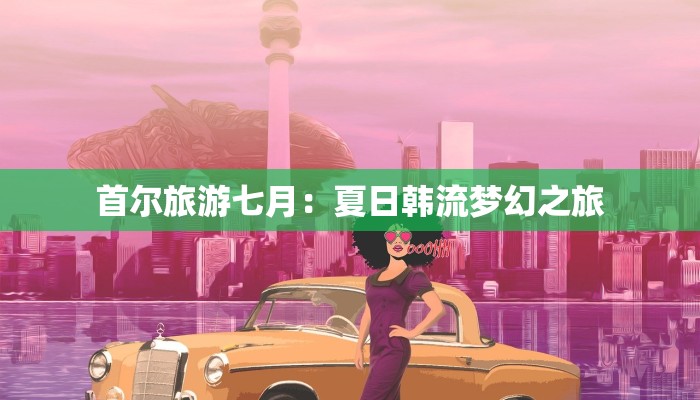 首尔旅游七月：夏日韩流梦幻之旅