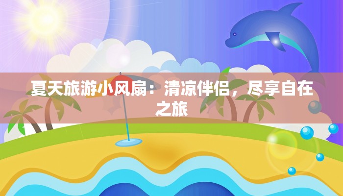 夏天旅游小风扇：清凉伴侣，尽享自在之旅