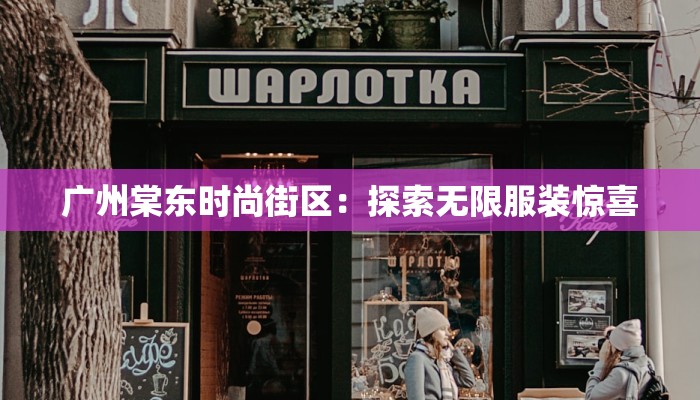 广州棠东时尚街区：探索无限服装惊喜