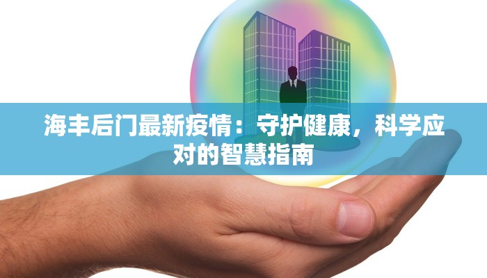海丰后门最新疫情：守护健康，科学应对的智慧指南