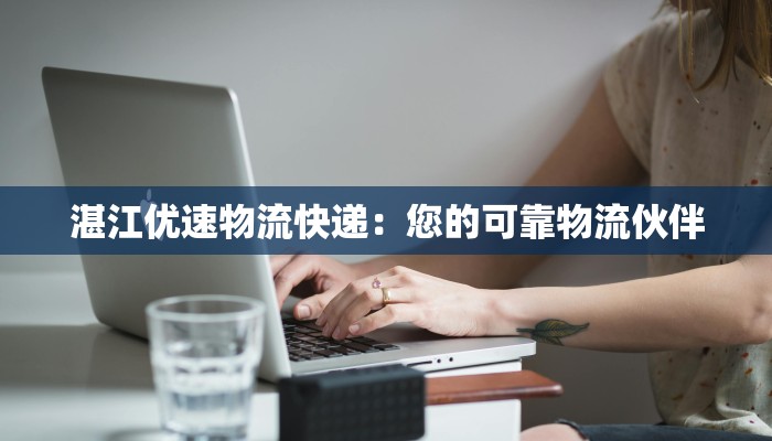 湛江优速物流快递：您的可靠物流伙伴
