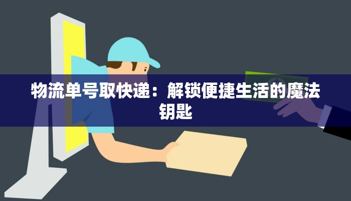 物流单号取快递：解锁便捷生活的魔法钥匙