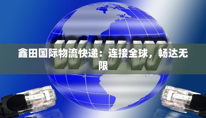 鑫田国际物流快递：连接全球，畅达无限